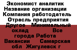 Экономист-аналитик › Название организации ­ Компания-работодатель › Отрасль предприятия ­ Другое › Минимальный оклад ­ 15 500 - Все города Работа » Вакансии   . Самарская обл.,Жигулевск г.